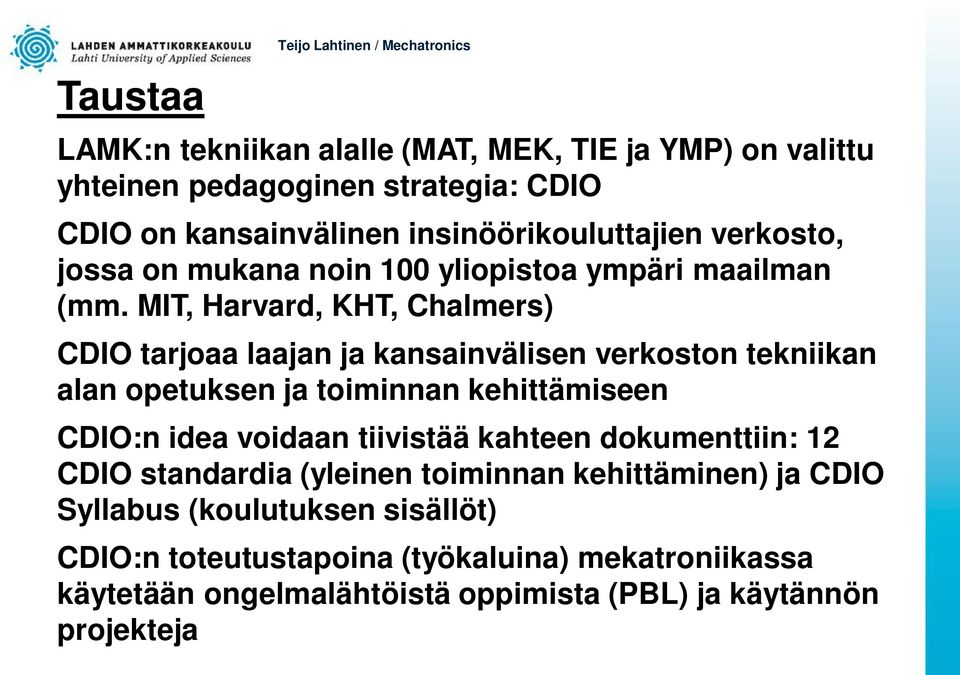 MIT, Harvard, KHT, Chalmers) CDIO tarjoaa laajan ja kansainvälisen verkoston tekniikan alan opetuksen ja toiminnan kehittämiseen CDIO:n idea voidaan tiivistää