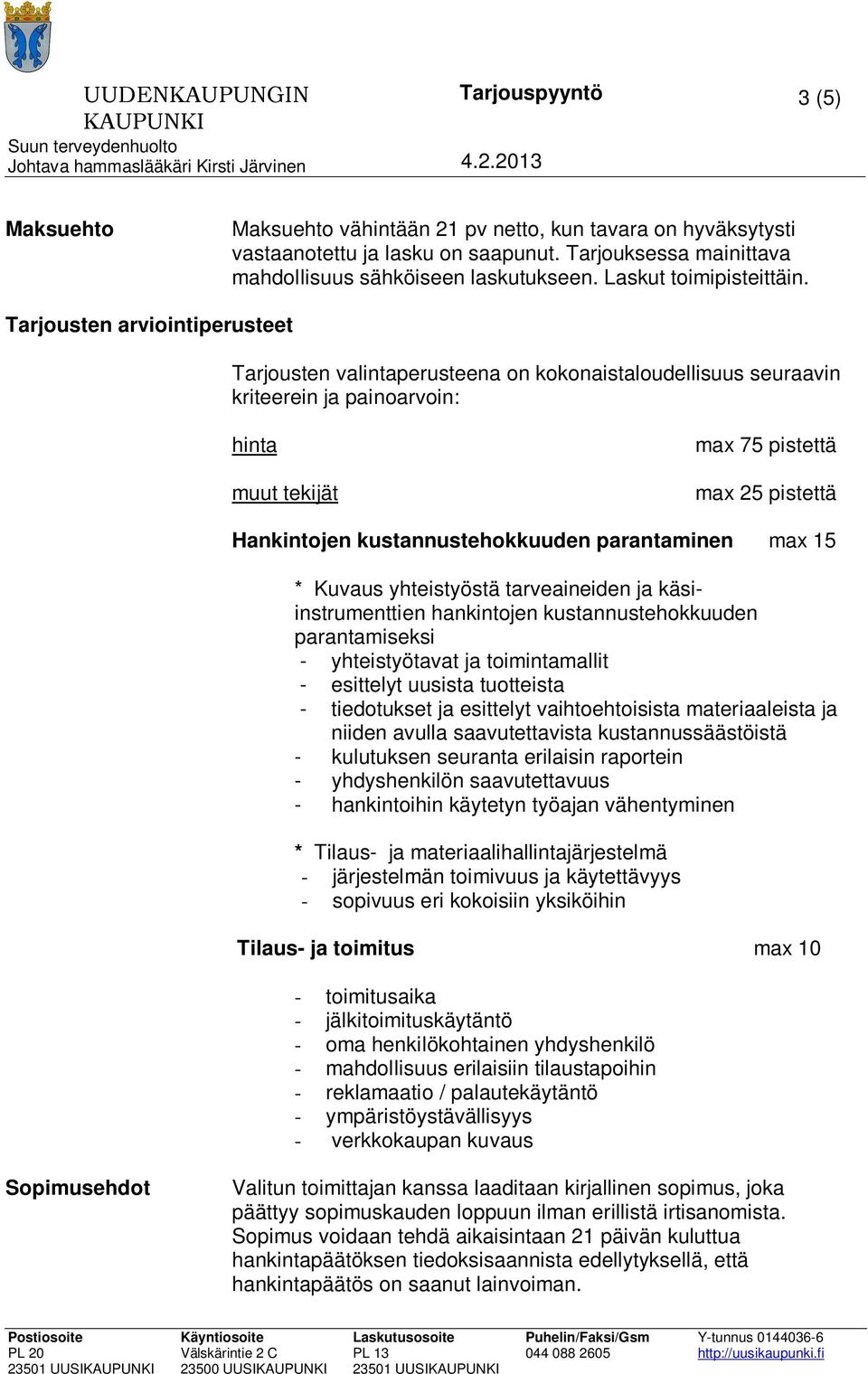 Tarjousten arviointiperusteet Tarjousten valintaperusteena on kokonaistaloudellisuus seuraavin kriteerein ja painoarvoin: hinta muut tekijät max 75 pistettä max 25 pistettä Hankintojen