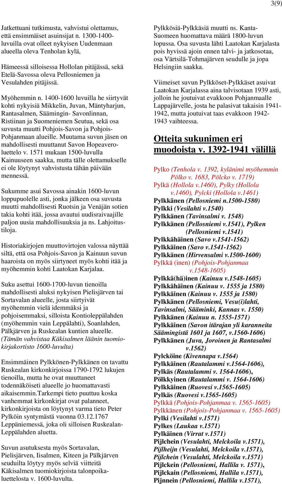 1400-1600 luvuilla he siirtyvät kohti nykyisiä Mikkelin, Juvan, Mäntyharjun, Rantasalmen, Säämingin- Savonlinnan, Ristiinan ja Suomeniemen Seutua, sekä osa suvusta muutti Pohjois-Savon ja Pohjois-