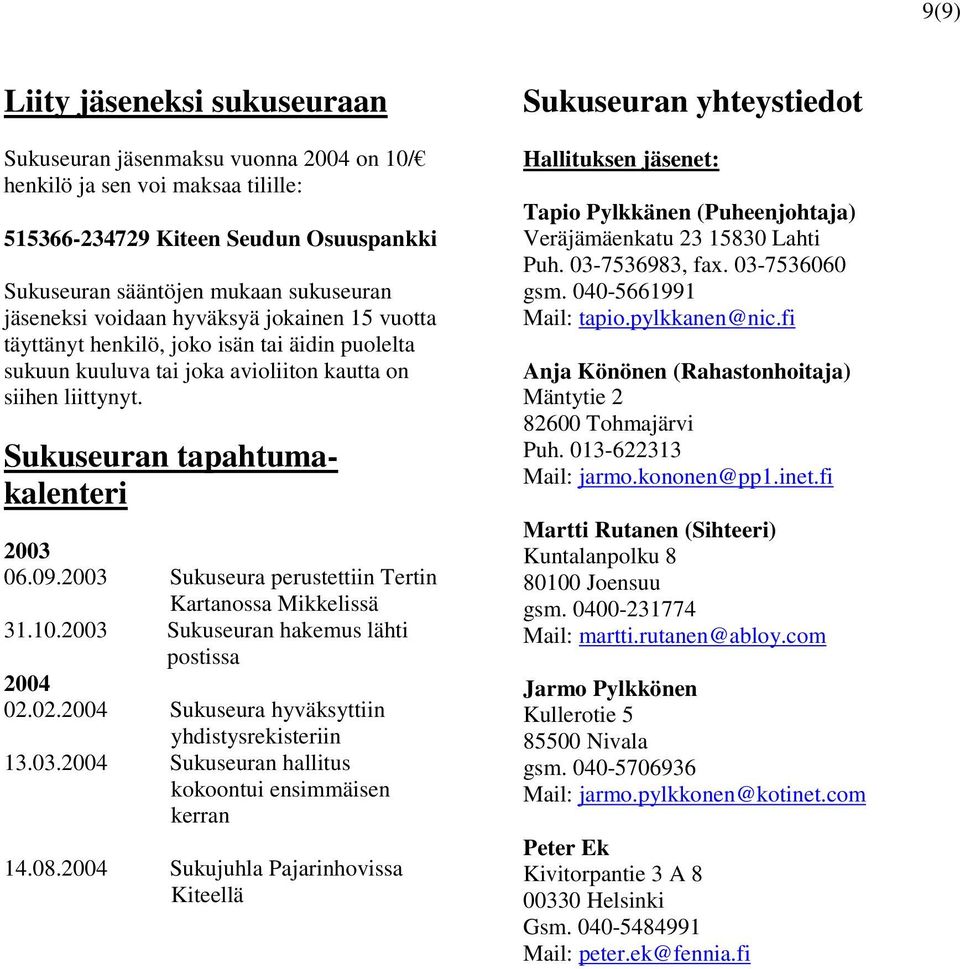 2003 Sukuseura perustettiin Tertin Kartanossa Mikkelissä 31.10.2003 Sukuseuran hakemus lähti postissa 2004 02.02.2004 Sukuseura hyväksyttiin yhdistysrekisteriin 13.03.2004 Sukuseuran hallitus kokoontui ensimmäisen kerran 14.