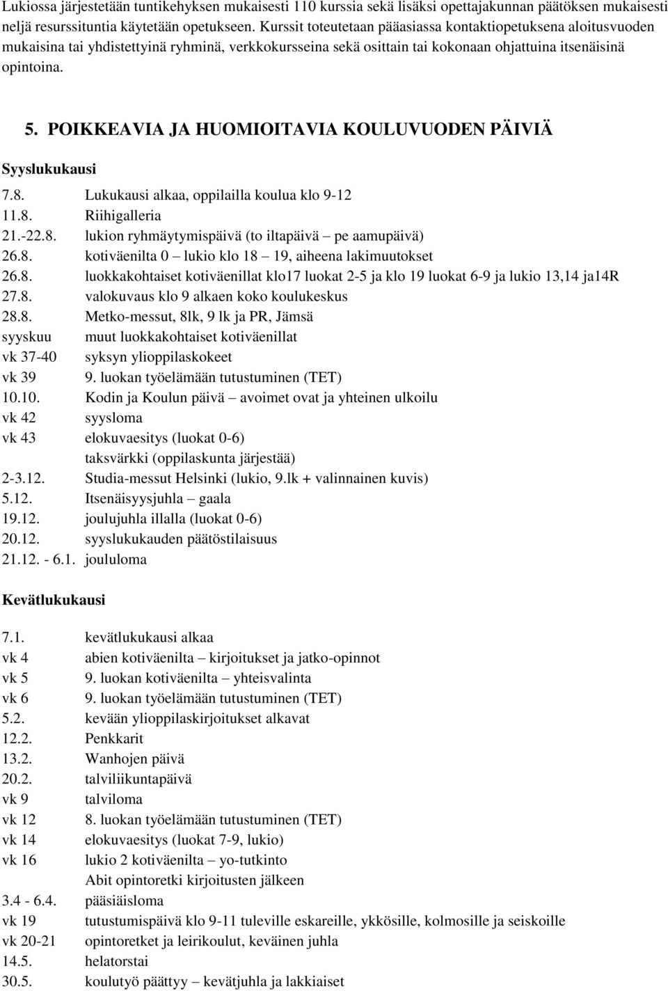 POIKKEAVIA JA HUOMIOITAVIA KOULUVUODEN PÄIVIÄ Syyslukukausi 7.8. Lukukausi alkaa, oppilailla koulua klo 9-12 11.8. Riihigalleria 21.-22.8. lukion ryhmäytymispäivä (to iltapäivä pe aamupäivä) 26.8. kotiväenilta 0 lukio klo 18 19, aiheena lakimuutokset 26.