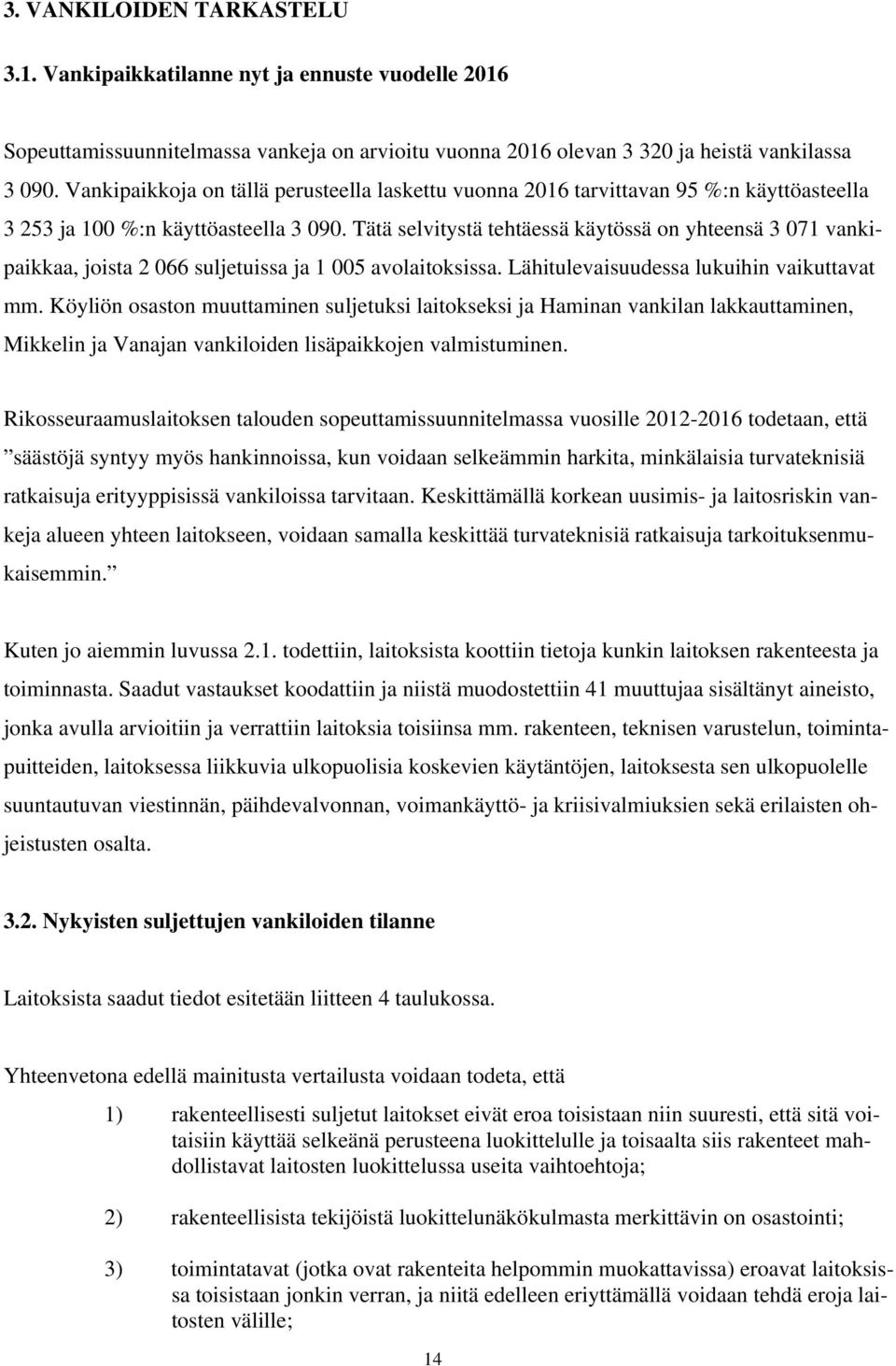 Tätä selvitystä tehtäessä käytössä on yhteensä 3 071 vankipaikkaa, joista 2 066 suljetuissa ja 1 005 avolaitoksissa. Lähitulevaisuudessa lukuihin vaikuttavat mm.