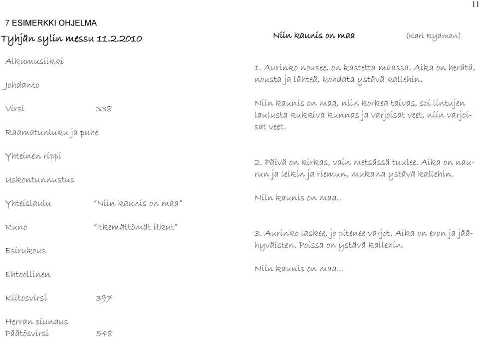 Niin kaunis on maa, niin korkea taivas, soi lintujen laulusta kukkiva kunnas ja varjoisat veet, niin varjoisat veet. 2. Päivä on kirkas, vain metsässä tuulee.