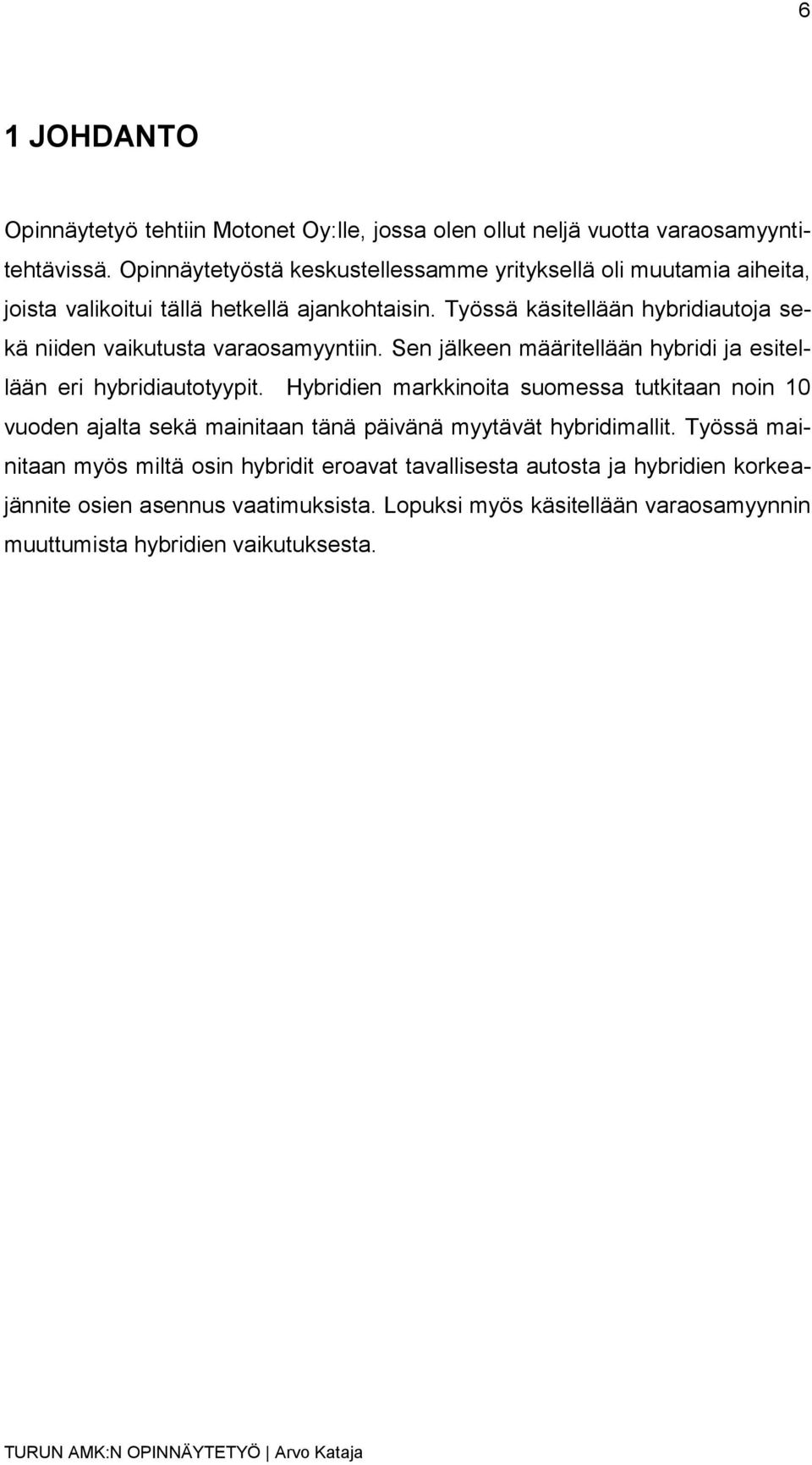 Työssä käsitellään hybridiautoja sekä niiden vaikutusta varaosamyyntiin. Sen jälkeen määritellään hybridi ja esitellään eri hybridiautotyypit.