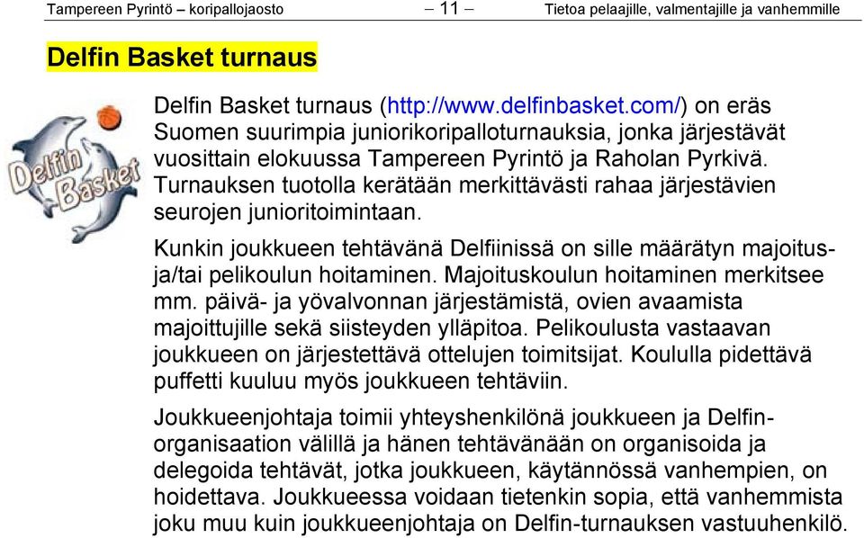 Turnauksen tuotolla kerätään merkittävästi rahaa järjestävien seurojen junioritoimintaan. Kunkin joukkueen tehtävänä Delfiinissä on sille määrätyn majoitusja/tai pelikoulun hoitaminen.