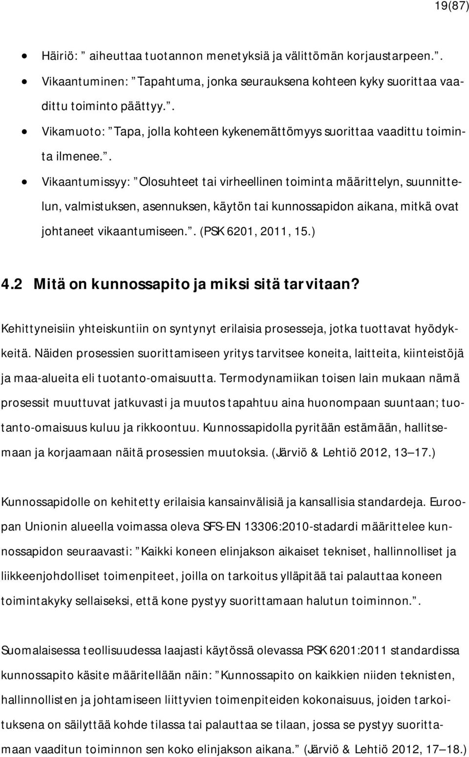 . Vikaantumissyy: Olosuhteet tai virheellinen toiminta määrittelyn, suunnittelun, valmistuksen, asennuksen, käytön tai kunnossapidon aikana, mitkä ovat johtaneet vikaantumiseen.. (PSK 6201, 2011, 15.