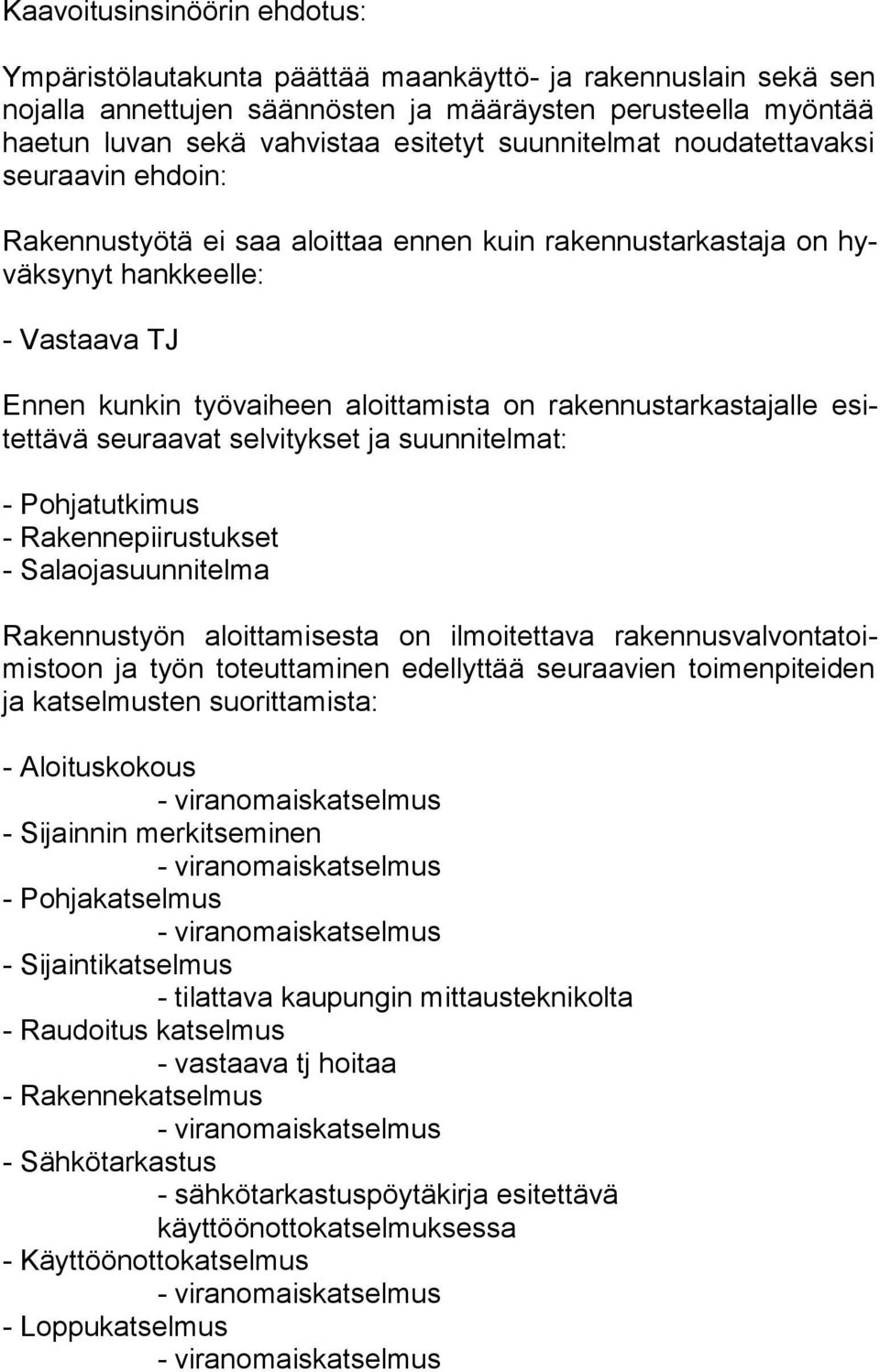 rakennustarkastajalle esitet tä vä seuraavat selvitykset ja suunnitelmat: - Pohjatutkimus - Rakennepiirustukset - Salaojasuunnitelma Rakennustyön aloittamisesta on ilmoitettava ra ken nus val von ta