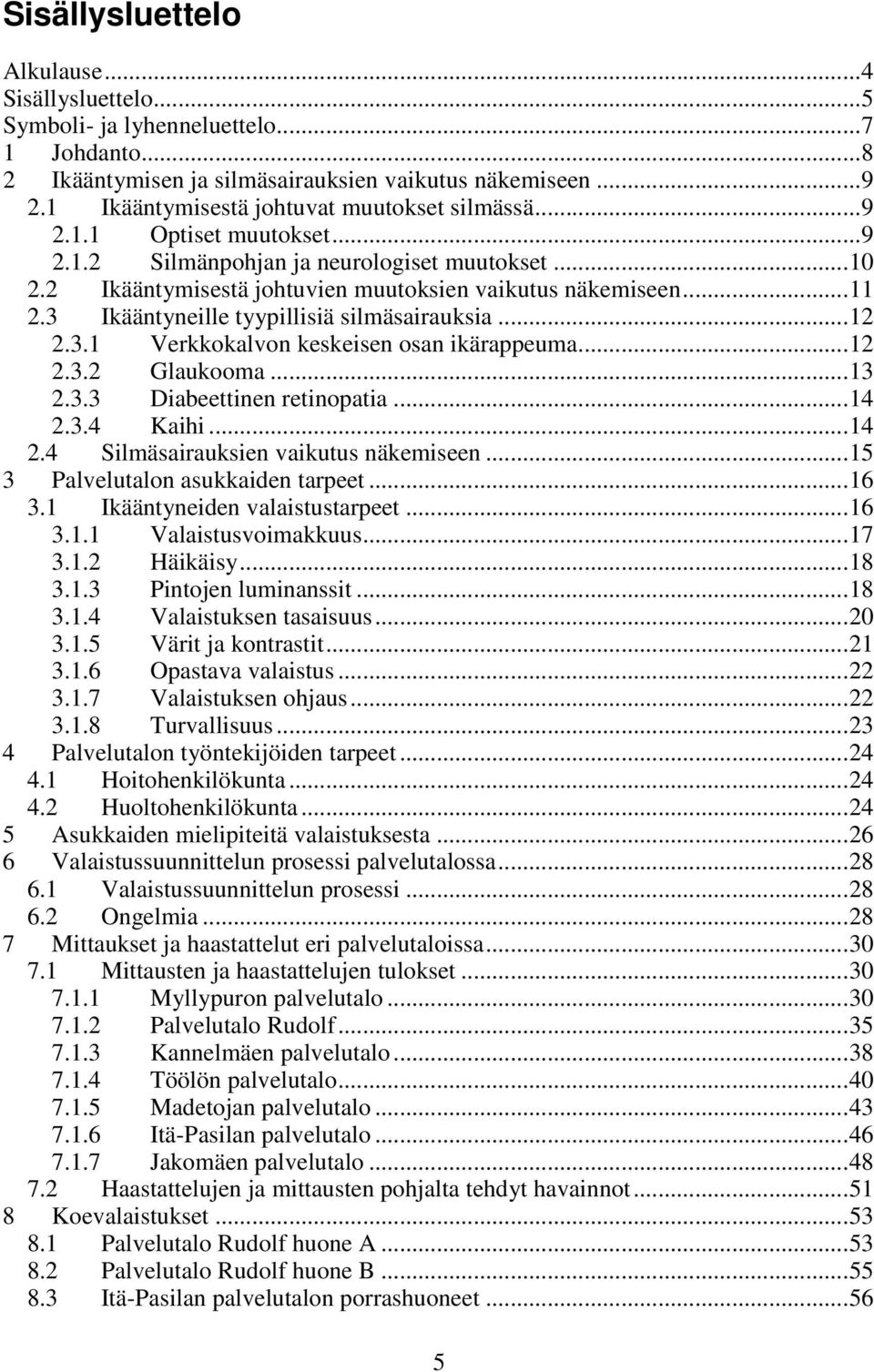 3 Ikääntyneille tyypillisiä silmäsairauksia...12 2.3.1 Verkkokalvon keskeisen osan ikärappeuma...12 2.3.2 Glaukooma...13 2.3.3 Diabeettinen retinopatia...14 2.3.4 Kaihi...14 2.4 Silmäsairauksien vaikutus näkemiseen.