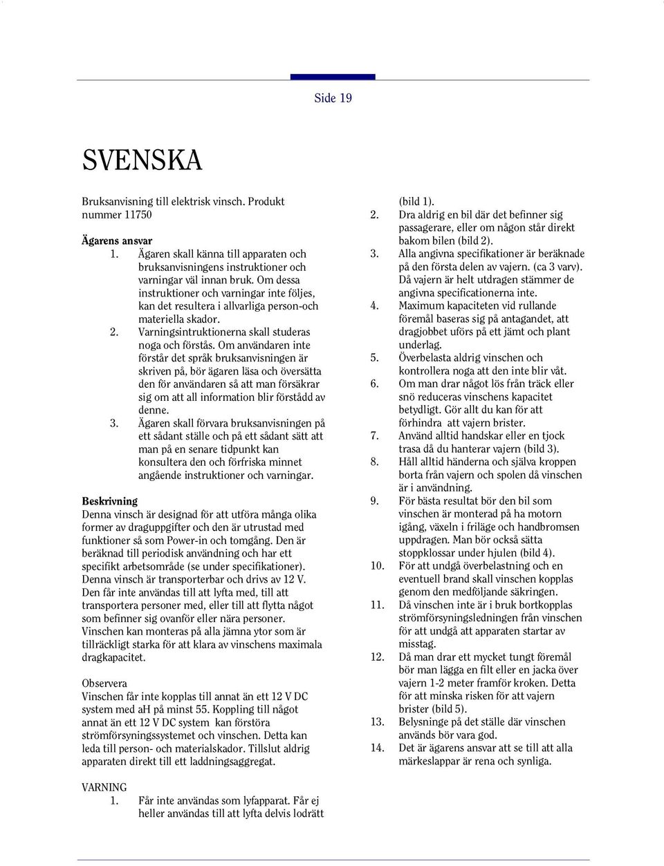 Om användaren inte förstår det språk bruksanvisningen är skriven på, bör ägaren läsa och översätta den för användaren så att man försäkrar sig om att all information blir förstådd av denne. 3.