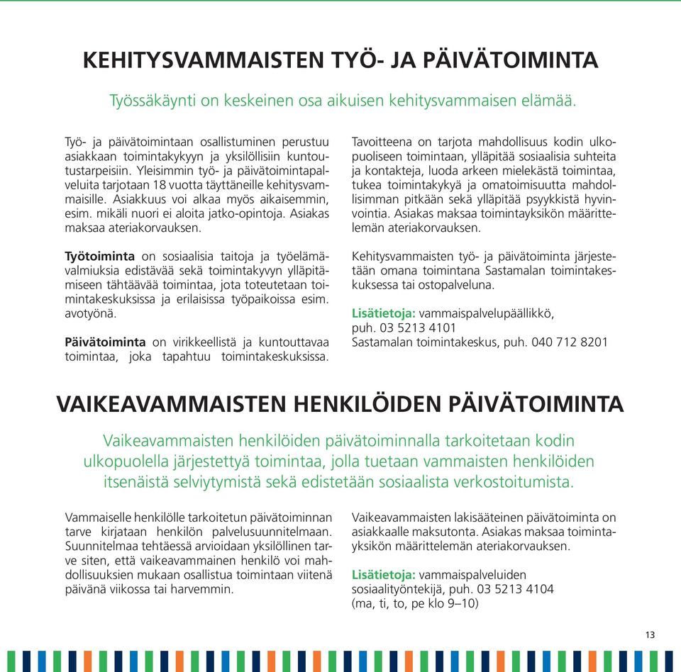 Yleisimmin työ- ja päivätoimintapalveluita tarjotaan 18 vuotta täyttäneille kehitysvammaisille. Asiakkuus voi alkaa myös aikaisemmin, esim. mikäli nuori ei aloita jatko-opintoja.