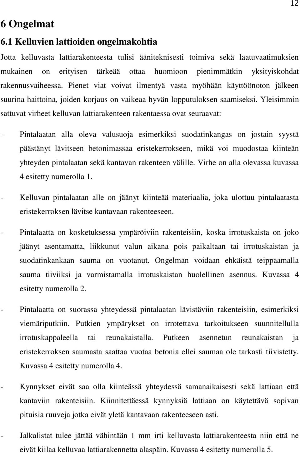 rakennusvaiheessa. Pienet viat voivat ilmentyä vasta myöhään käyttöönoton jälkeen suurina haittoina, joiden korjaus on vaikeaa hyvän lopputuloksen saamiseksi.