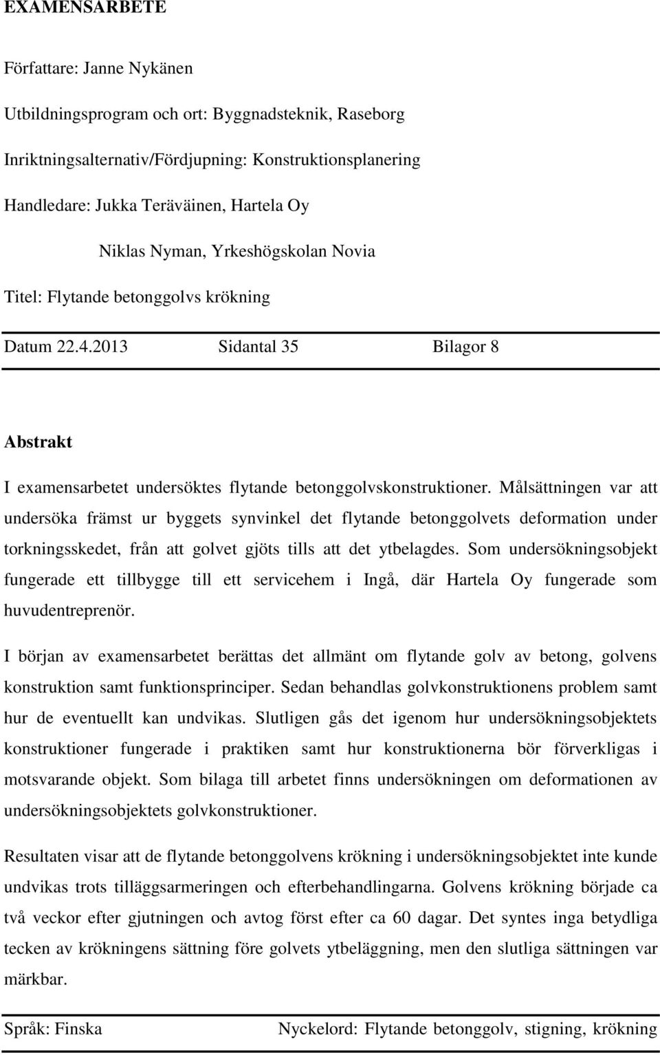 Målsättningen var att undersöka främst ur byggets synvinkel det flytande betonggolvets deformation under torkningsskedet, från att golvet gjöts tills att det ytbelagdes.