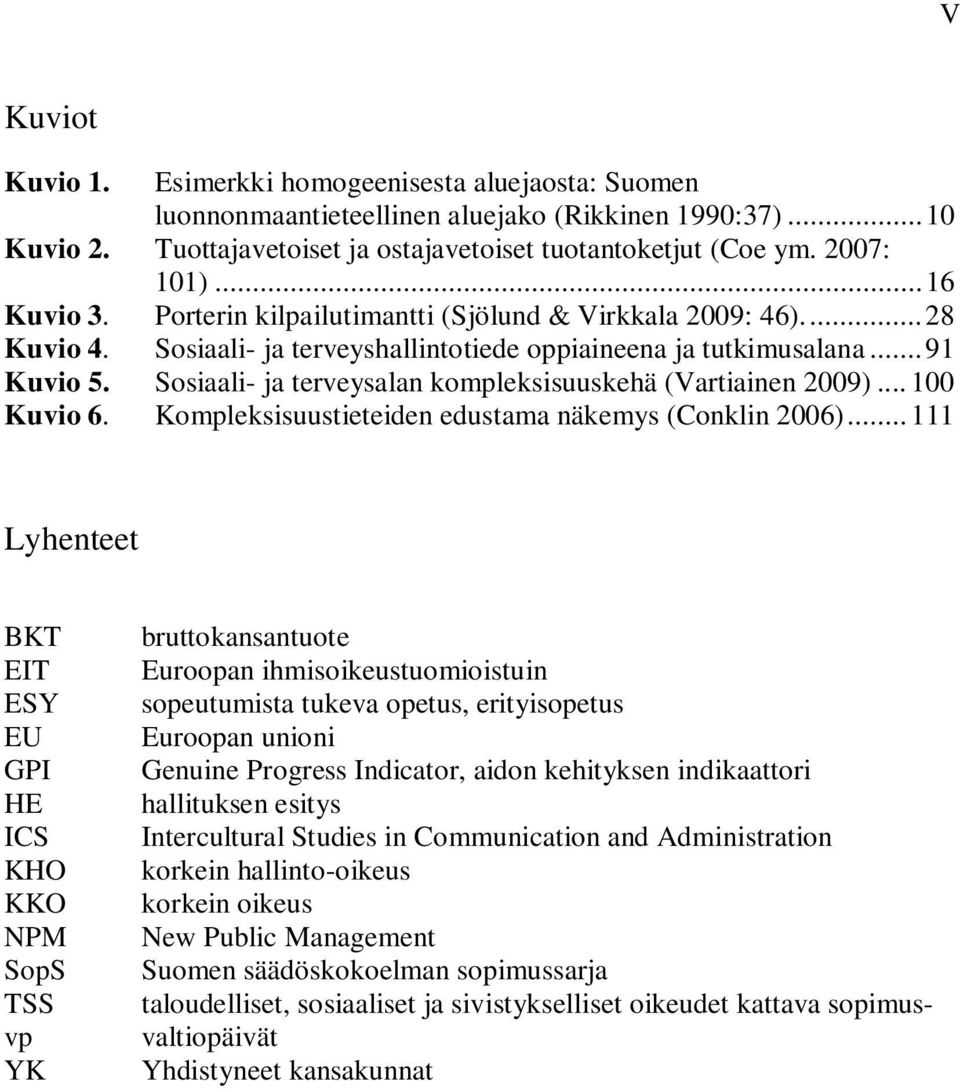 Sosiaali- ja terveysalan kompleksisuuskehä (Vartiainen 2009)... 100 Kuvio 6. Kompleksisuustieteiden edustama näkemys (Conklin 2006).