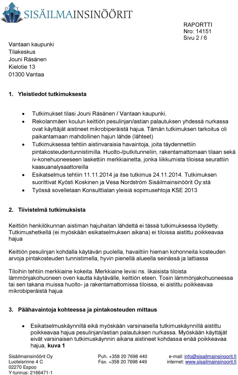 Tämän tutkimuksen tarkoitus oli paikantamaan mahdollinen hajun lähde (lähteet) Tutkimuksessa tehtiin aistinvaraisia havaintoja, joita täydennettiin pintakosteudentunnistimilla.