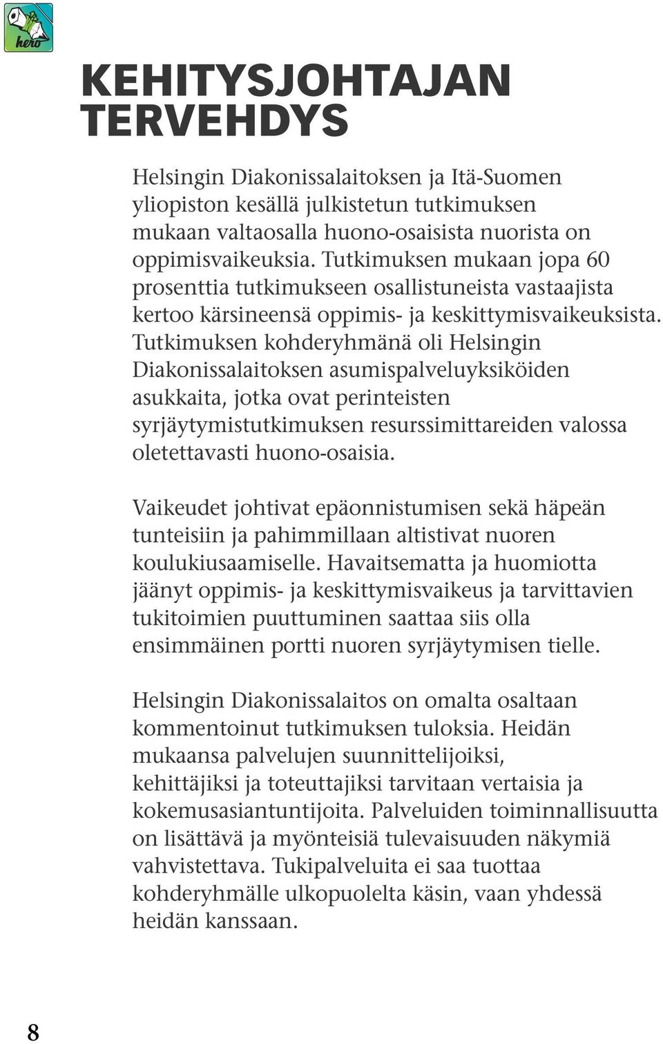 Tutkimuksen kohderyhmänä oli Helsingin Diakonissalaitoksen asumispalveluyksiköiden asukkaita, jotka ovat perinteisten syrjäytymistutkimuksen resurssimittareiden valossa oletettavasti huono-osaisia.