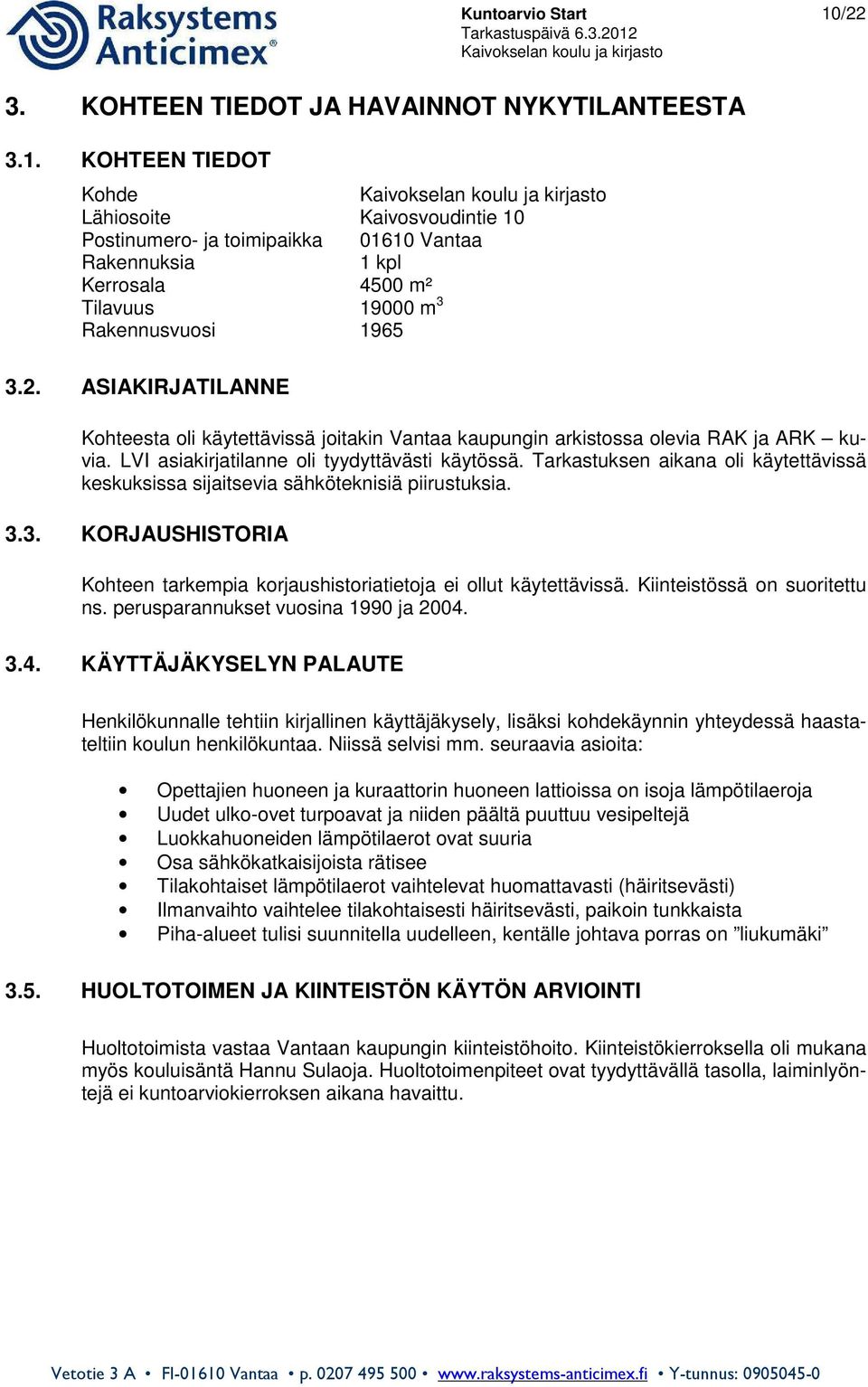 Tarkastuksen aikana oli käytettävissä keskuksissa sijaitsevia sähköteknisiä piirustuksia. 3.3. KORJAUSHISTORIA Kohteen tarkempia korjaushistoriatietoja ei ollut käytettävissä.