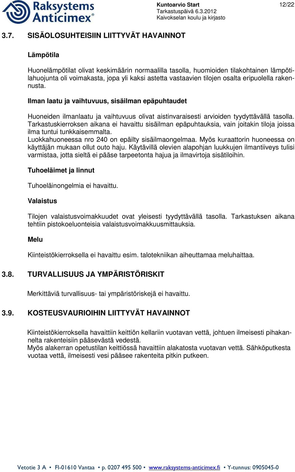 tilojen osalta eripuolella rakennusta. Ilman laatu ja vaihtuvuus, sisäilman epäpuhtaudet Huoneiden ilmanlaatu ja vaihtuvuus olivat aistinvaraisesti arvioiden tyydyttävällä tasolla.