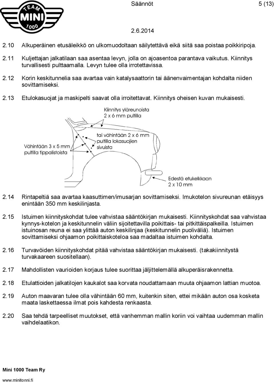 Kiinnitys oheisen kuvan mukaisesti. 2.14 Rintapeltiä saa avartaa kaasuttimen/imusarjan sovittamiseksi. Imukotelon sivureunan etäisyys enintään 350 mm keskilinjasta. 2.15 Istuimen kiinnityskohdat tulee vahvistaa sääntökirjan mukaisesti.