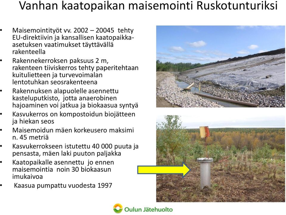 paperitehtaan kuitulietteen ja turvevoimalan lentotuhkan seosrakenteena Rakennuksen alapuolelle asennettu kasteluputkisto, jotta anaerobinen hajoaminen voi jatkua ja