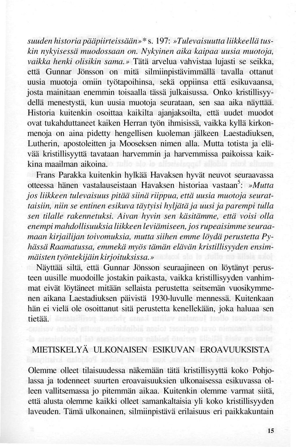toisaalla tässä julkaisussa. Onko kristillisyydellä menestystä, kun uusia muotoja seurataan, sen saa aika näyttää.