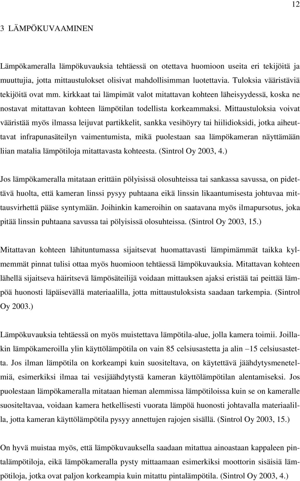 Mittaustuloksia voivat vääristää myös ilmassa leijuvat partikkelit, sankka vesihöyry tai hiilidioksidi, jotka aiheuttavat infrapunasäteilyn vaimentumista, mikä puolestaan saa lämpökameran näyttämään