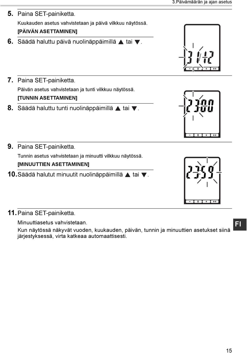 Säädä haluttu tunti nuolinäppäimillä tai. 9. Paina SET-painiketta. Tunnin asetus vahvistetaan ja minuutti vilkkuu näytössä. [MINUUTTIEN ASETTAMINEN] 10.