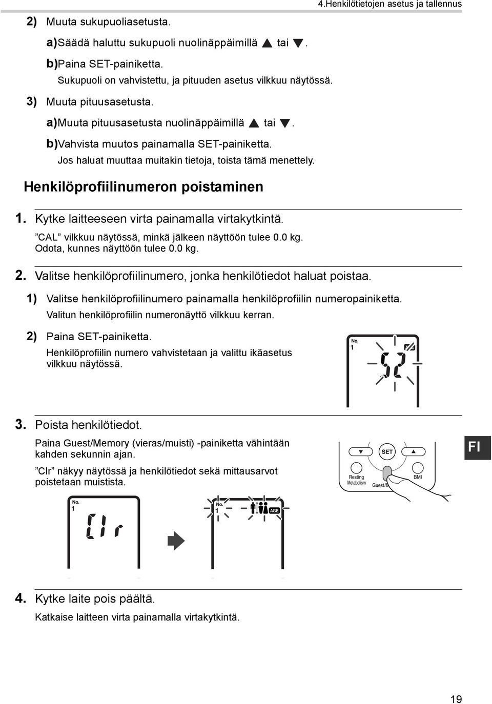 Henkilöprofiilinumeron poistaminen 1. Kytke laitteeseen virta painamalla virtakytkintä. CAL vilkkuu näytössä, minkä jälkeen näyttöön tulee 0.0 kg. Odota, kunnes näyttöön tulee 0.0 kg. 2.