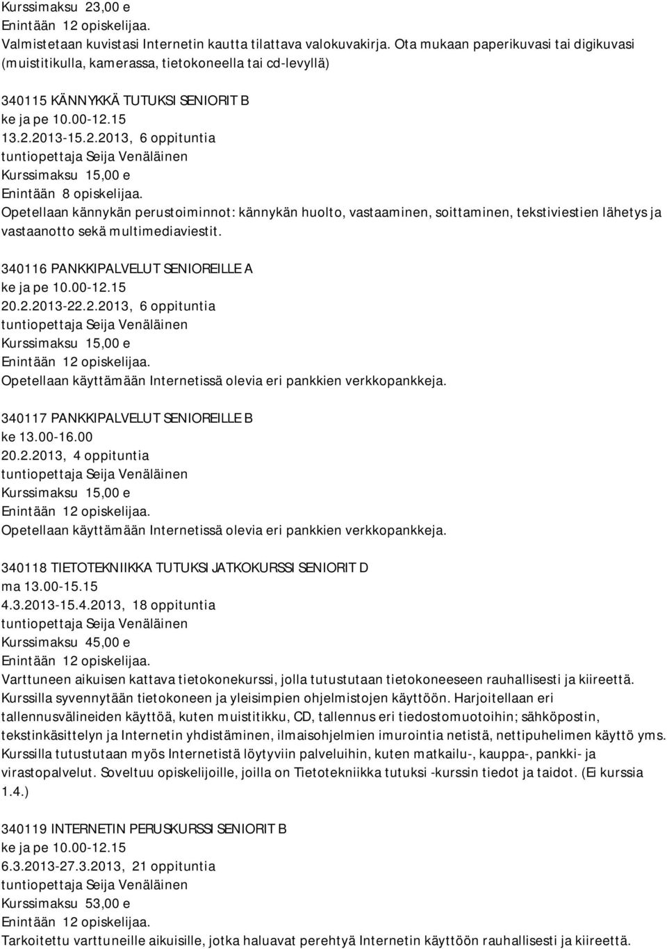 .2.2013-22.2.2013, 6 oppituntia Opetellaan käyttämään Internetissä olevia eri pankkien verkkopankkeja. 340117 PANKKIPALVELUT SENIOREILLE B ke 13.00-16.00 20.2.2013, 4 oppituntia Opetellaan käyttämään Internetissä olevia eri pankkien verkkopankkeja.