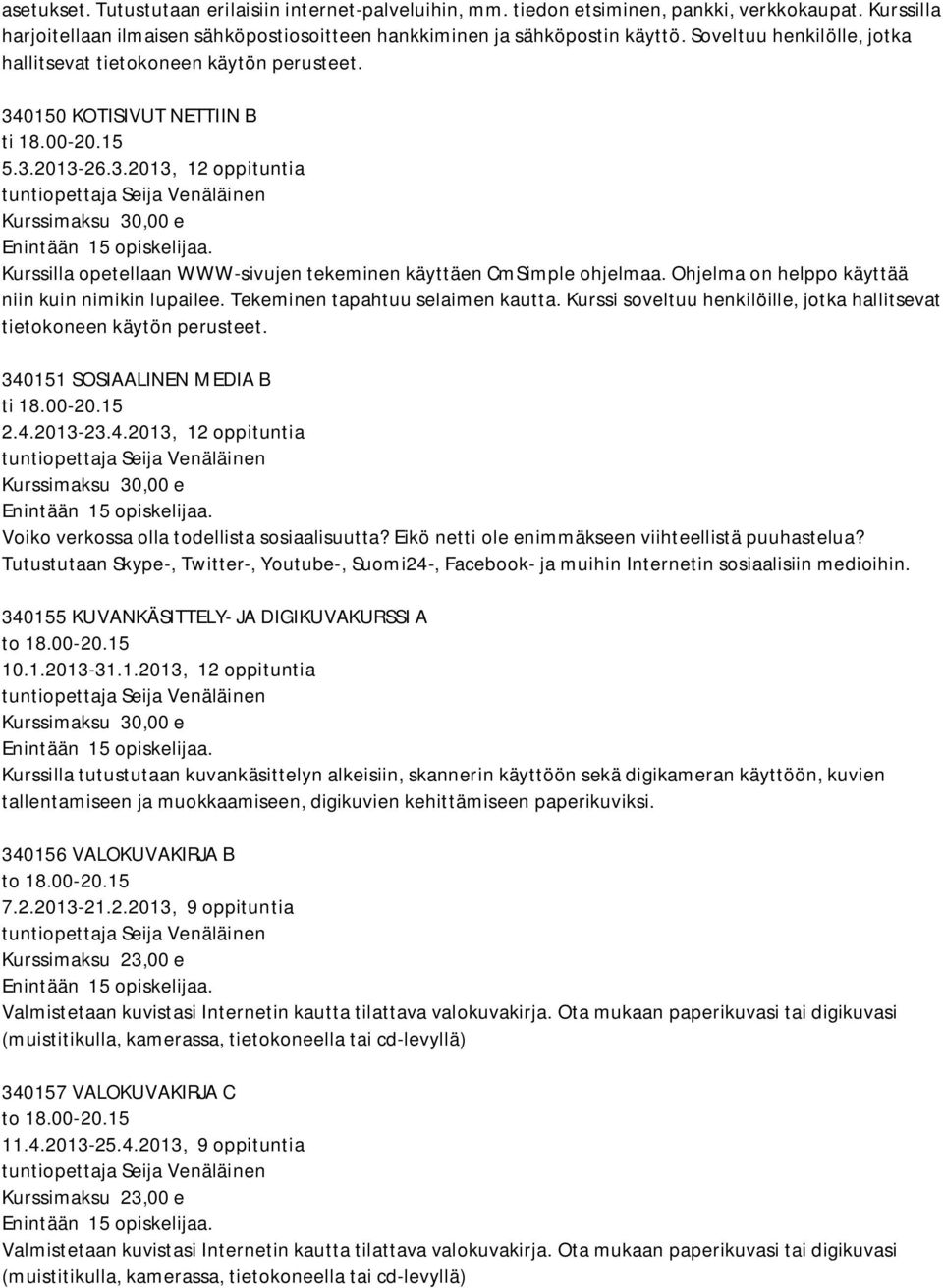 Ohjelma on helppo käyttää niin kuin nimikin lupailee. Tekeminen tapahtuu selaimen kautta. Kurssi soveltuu henkilöille, jotka hallitsevat tietokoneen käytön perusteet. 340151 SOSIAALINEN MEDIA B ti 18.