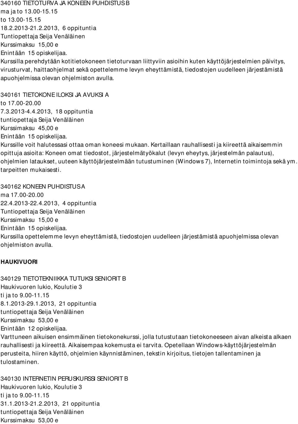 opettelemme levyn eheyttämistä, tiedostojen uudelleen järjestämistä apuohjelmissa olevan ohjelmiston avulla. 340161 TIETOKONE ILOKSI JA AVUKSI A to 17.00-20.00 7.3.2013-4.4.2013, 18 oppituntia Kurssille voit halutessasi ottaa oman koneesi mukaan.