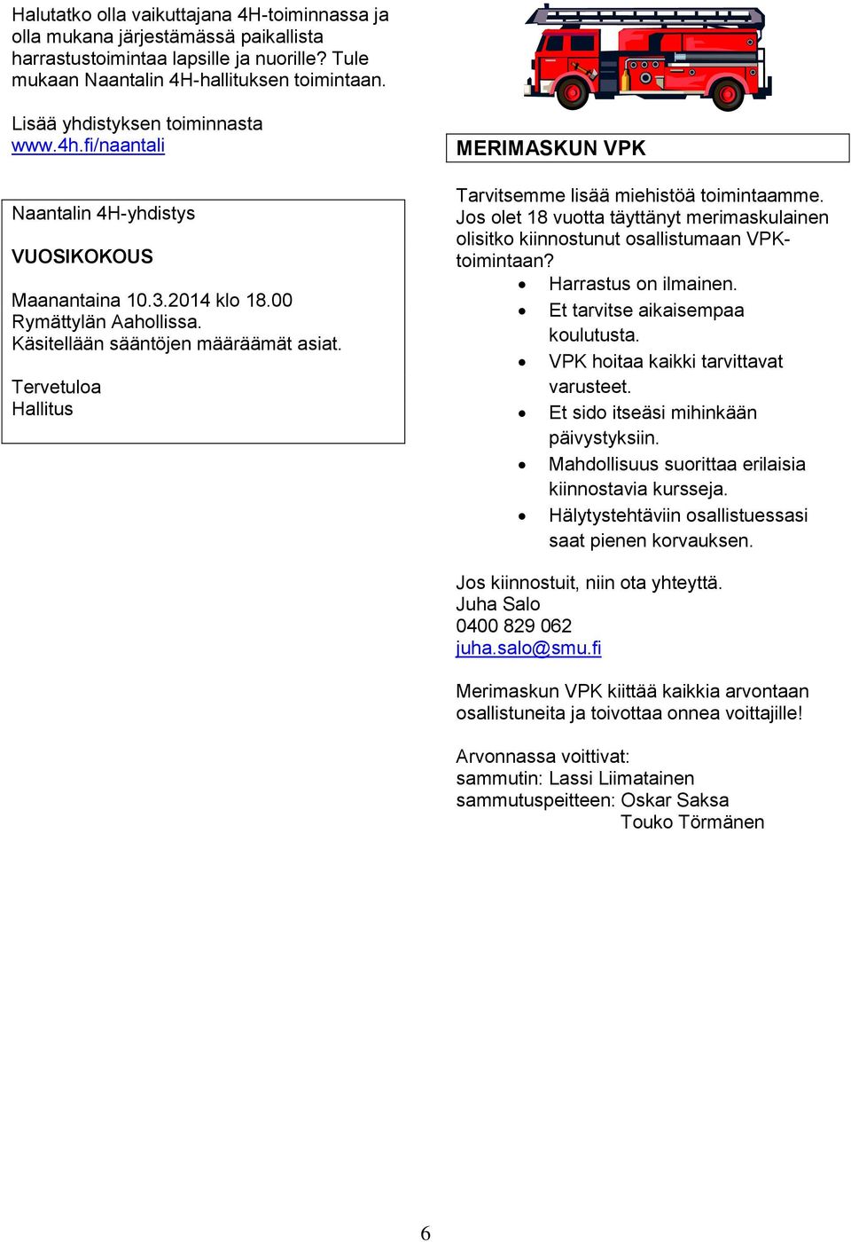 Tervetuloa Hallitus MERIMASKUN VPK Tarvitsemme lisää miehistöä toimintaamme. Jos olet 18 vuotta täyttänyt merimaskulainen olisitko kiinnostunut osallistumaan VPKtoimintaan? Harrastus on ilmainen.