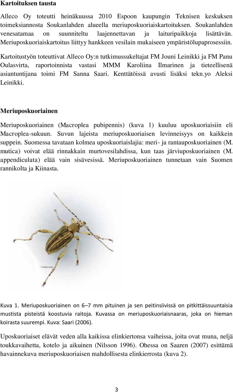 Kartoitustyön toteuttivat Alleco Oy:n tutkimussukeltajat FM Jouni Leinikki ja FM Panu Oulasvirta, raportoinnista vastasi MMM Karoliina Ilmarinen ja tieteellisenä asiantuntijana toimi FM Sanna Saari.