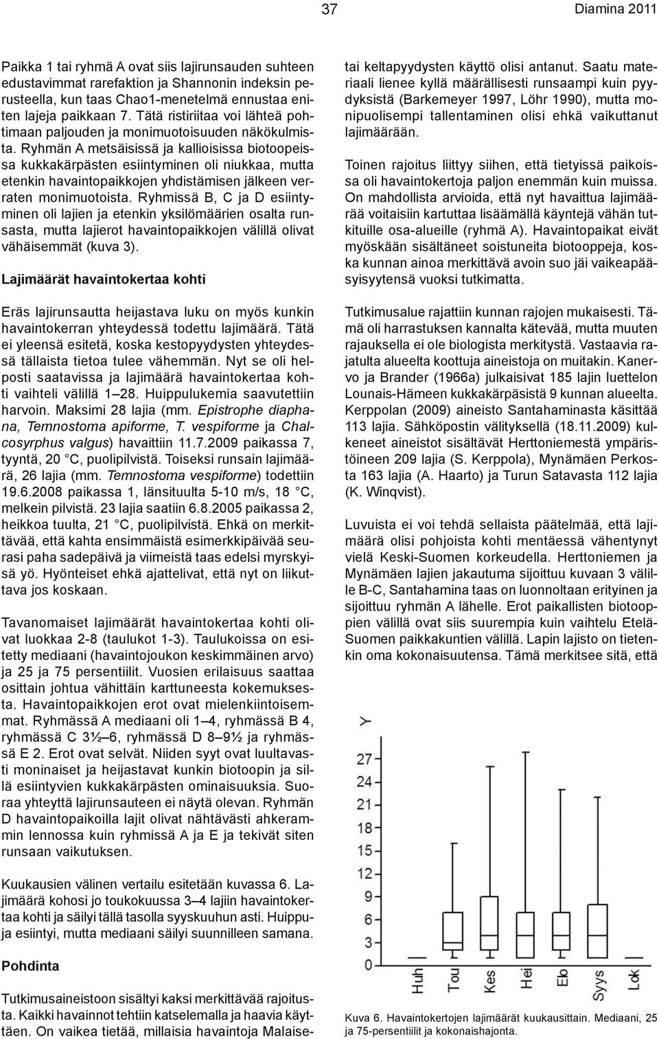 Ryhmän A metsäisissä ja kallioisissa biotoopeissa kukkakärpästen esiintyminen oli niukkaa, mutta etenkin havaintopaikkojen yhdistämisen jälkeen verraten monimuotoista.
