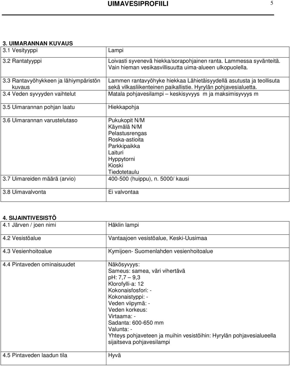 4 Veden syvyyden vaihtelut Matala pohjavesilampi keskisyvyys m ja maksimisyvyys m 3.5 Uimarannan pohjan laatu Hiekkapohja 3.