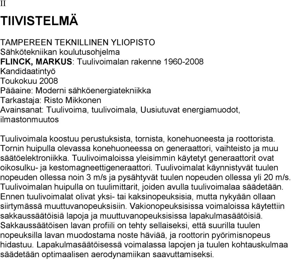 Tornin huipulla olevassa konehuoneessa on generaattori, vaihteisto ja muu säätöelektroniikka. Tuulivoimaloissa yleisimmin käytetyt generaattorit ovat oikosulku- ja kestomagneettigeneraattori.