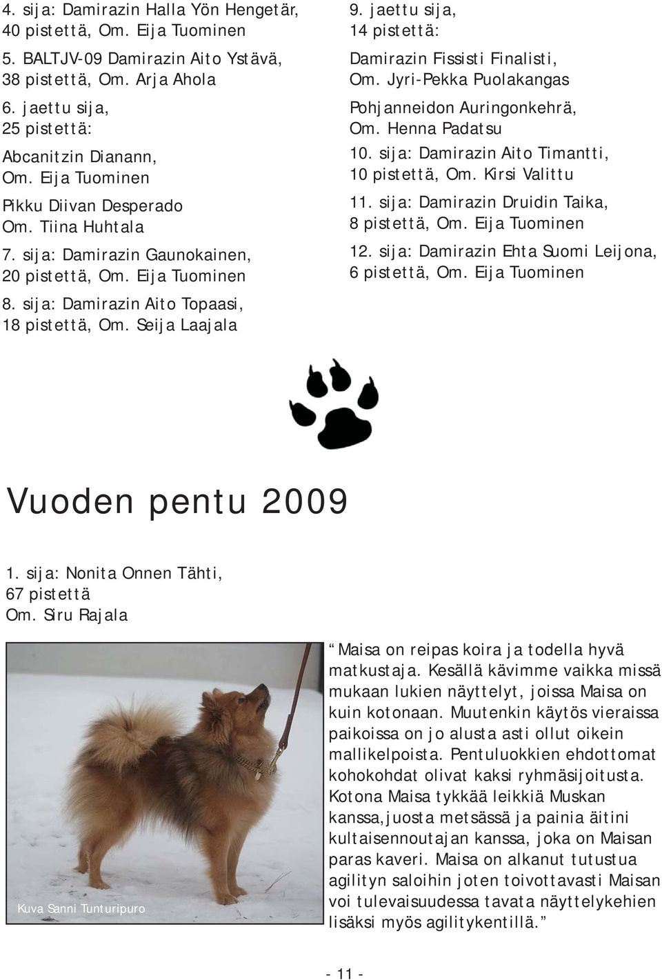 JyriPekka Puolakangas Pohjanneidon Auringonkehrä, Om. Henna Padatsu 10. sija: Damirazin Aito Timantti, 10 pistettä, Om. Kirsi Valittu 11. sija: Damirazin Druidin Taika, 8 pistettä, 12.