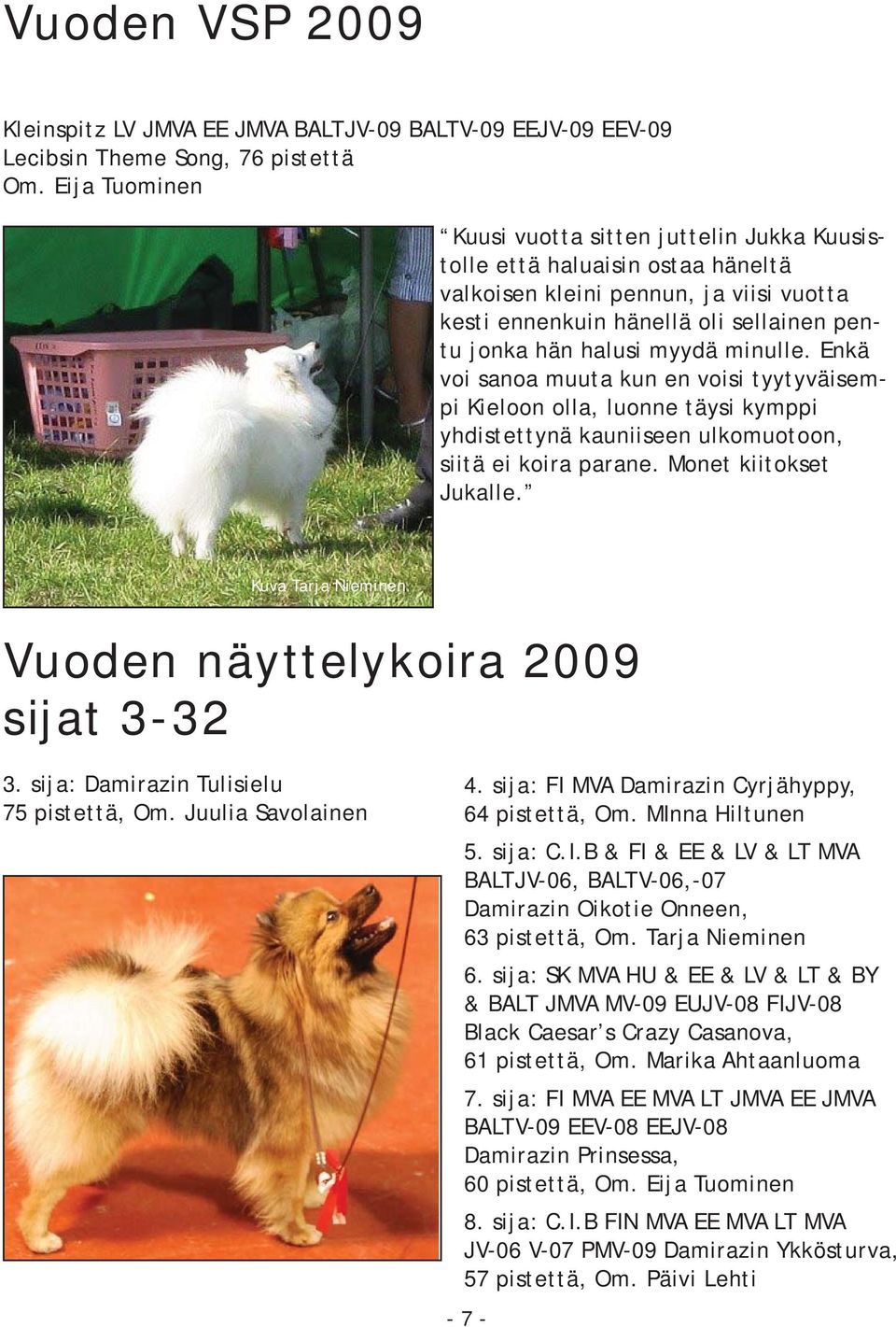 Enkä voi sanoa muuta kun en voisi tyytyväisempi Kieloon olla, luonne täysi kymppi yhdistettynä kauniiseen ulkomuotoon, siitä ei koira parane. Monet kiitokset Jukalle.