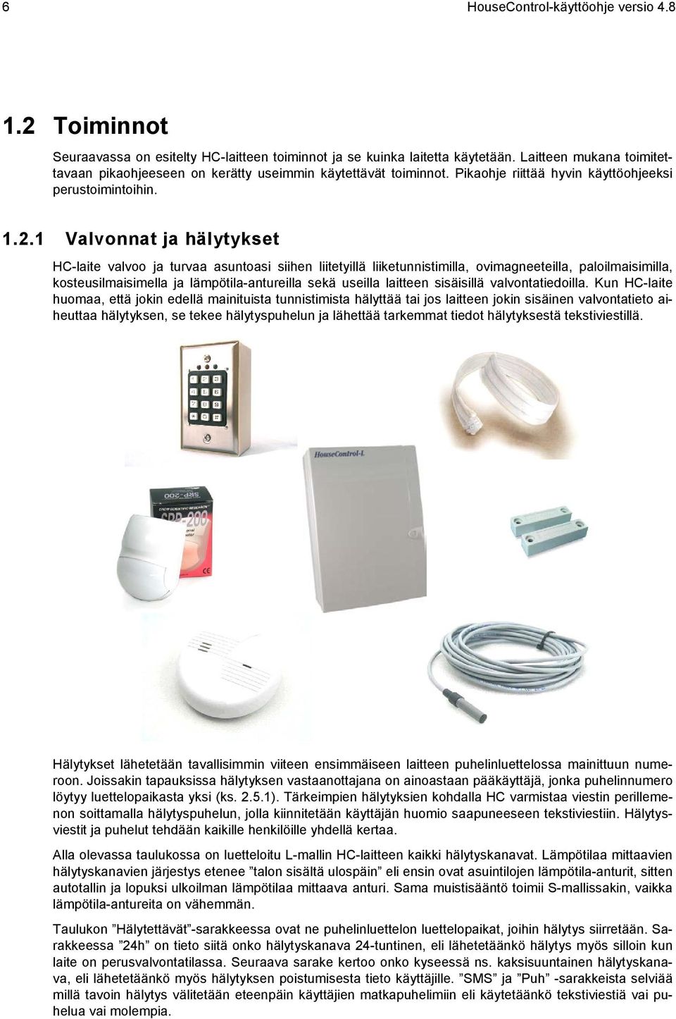 1 Valvonnat ja hälytykset HC-laite valvoo ja turvaa asuntoasi siihen liitetyillä liiketunnistimilla, ovimagneeteilla, paloilmaisimilla, kosteusilmaisimella ja lämpötila-antureilla sekä useilla