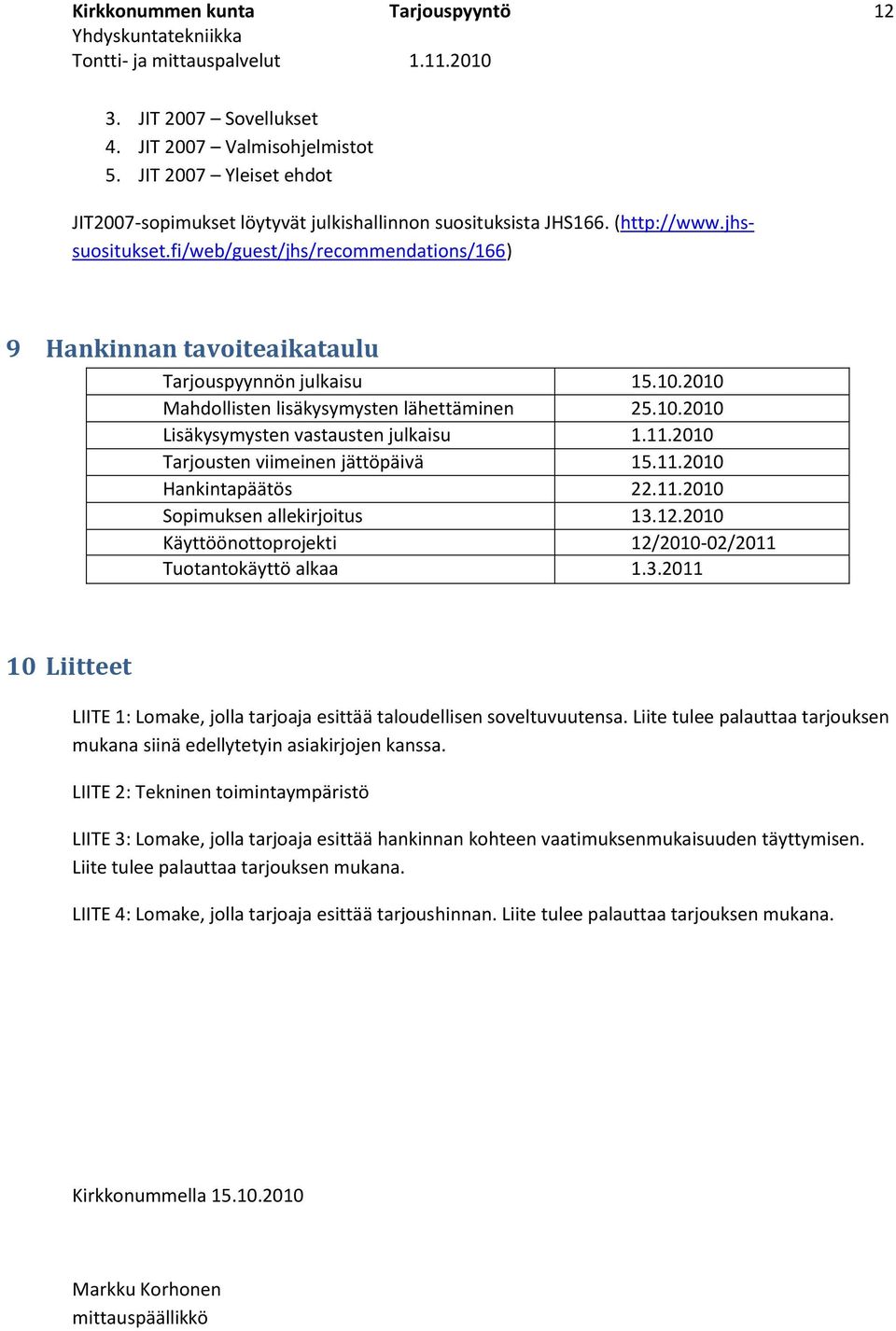 11.2010 Tarjousten viimeinen jättöpäivä 15.11.2010 Hankintapäätös 22.11.2010 Sopimuksen allekirjoitus 13.12.2010 Käyttöönottoprojekti 12/2010-02/2011 Tuotantokäyttö alkaa 1.3.2011 10 Liitteet LIITE 1: Lomake, jolla tarjoaja esittää taloudellisen soveltuvuutensa.