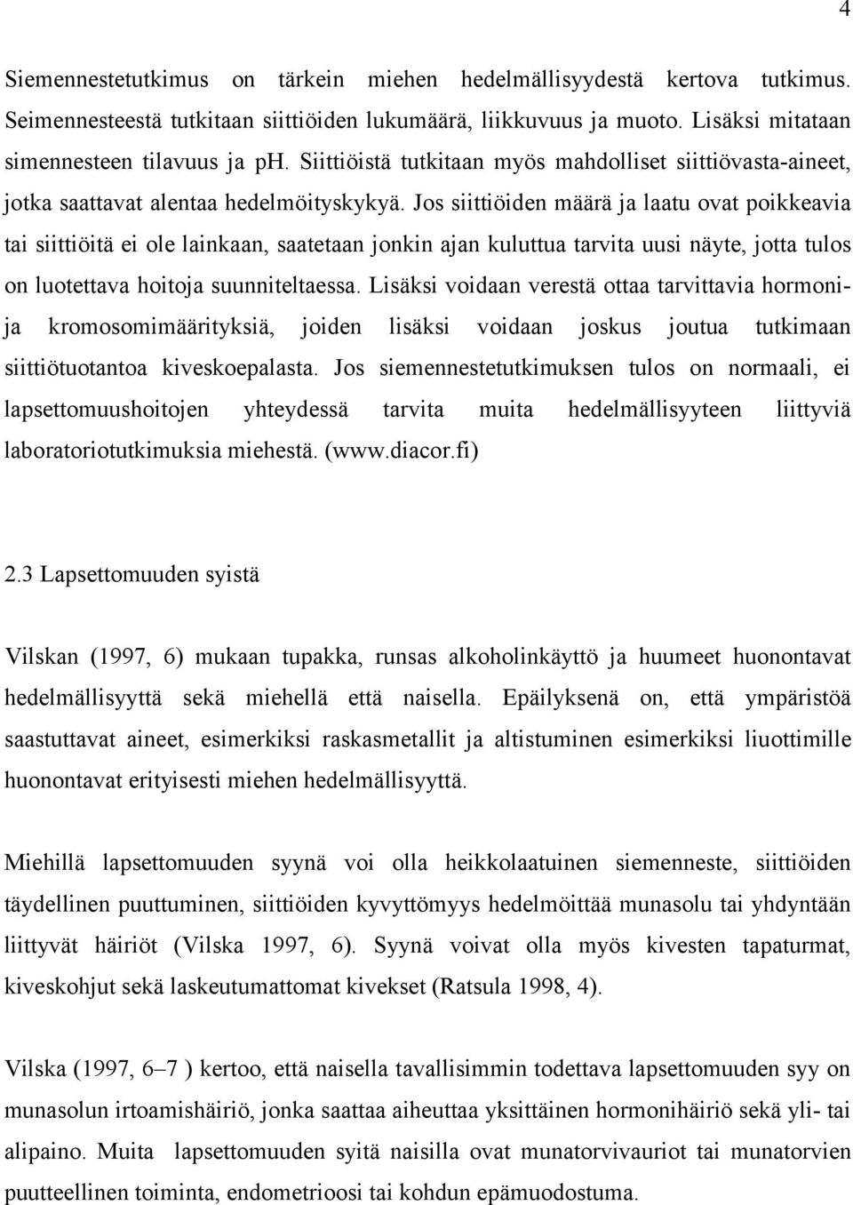 Jos siittiöiden määrä ja laatu ovat poikkeavia tai siittiöitä ei ole lainkaan, saatetaan jonkin ajan kuluttua tarvita uusi näyte, jotta tulos on luotettava hoitoja suunniteltaessa.