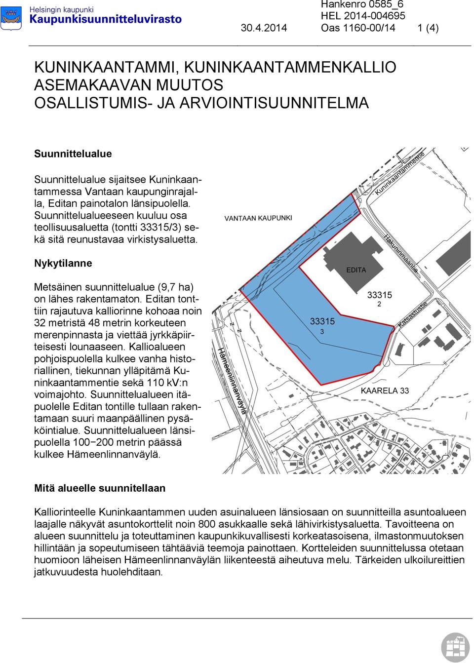 Vantaan kaupunginrajalla, Editan painotalon länsipuolella. Suunnittelualueeseen kuuluu osa teollisuusaluetta (tontti 33315/3) sekä sitä reunustavaa virkistysaluetta.