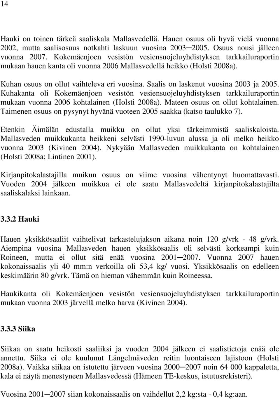 Saalis on laskenut vuosina 23 ja 25. Kuhakanta oli Kokemäenjoen vesistön vesiensuojeluyhdistyksen tarkkailuraportin mukaan vuonna 26 kohtalainen (Holsti 28a). Mateen osuus on ollut kohtalainen.