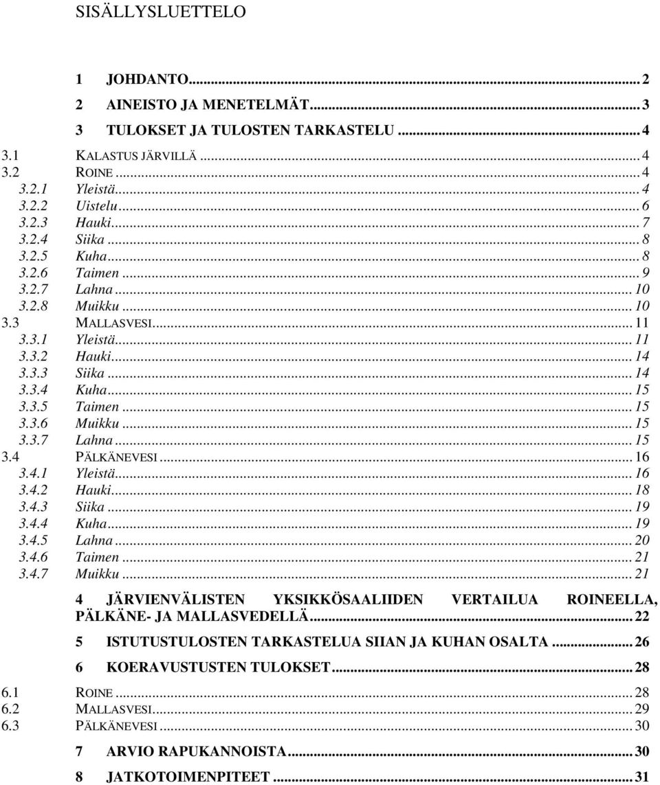 .. 15 3.3.7 Lahna... 15 3.4 PÄLKÄNEVESI... 16 3.4.1 Yleistä... 16 3.4.2 Hauki... 18 3.4.3 Siika... 19 3.4.4 Kuha... 19 3.4.5 Lahna... 2 3.4.6 Taimen... 21 3.4.7 Muikku.