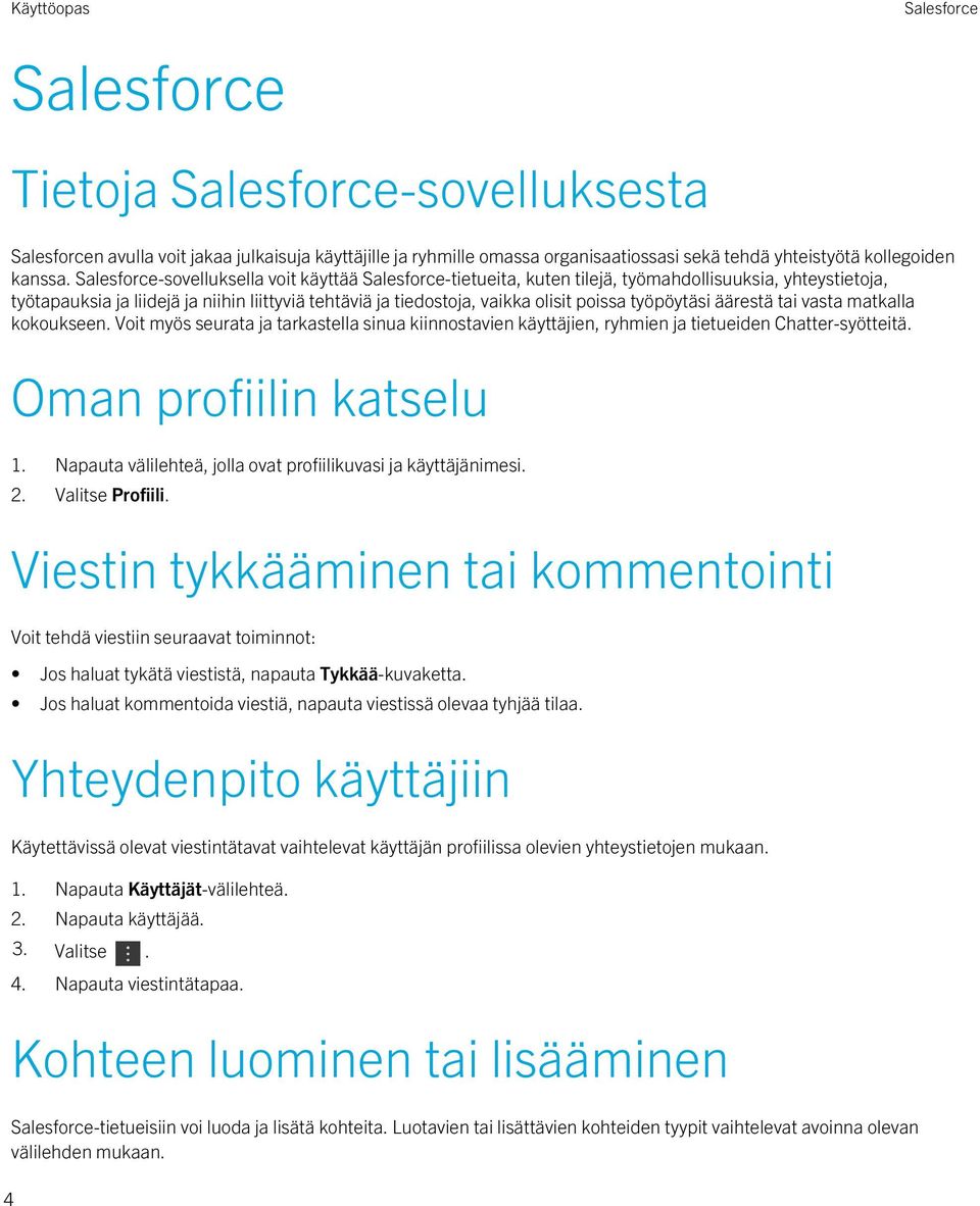 työpöytäsi äärestä tai vasta matkalla kokoukseen. Voit myös seurata ja tarkastella sinua kiinnostavien käyttäjien, ryhmien ja tietueiden Chatter-syötteitä. Oman profiilin katselu 1.