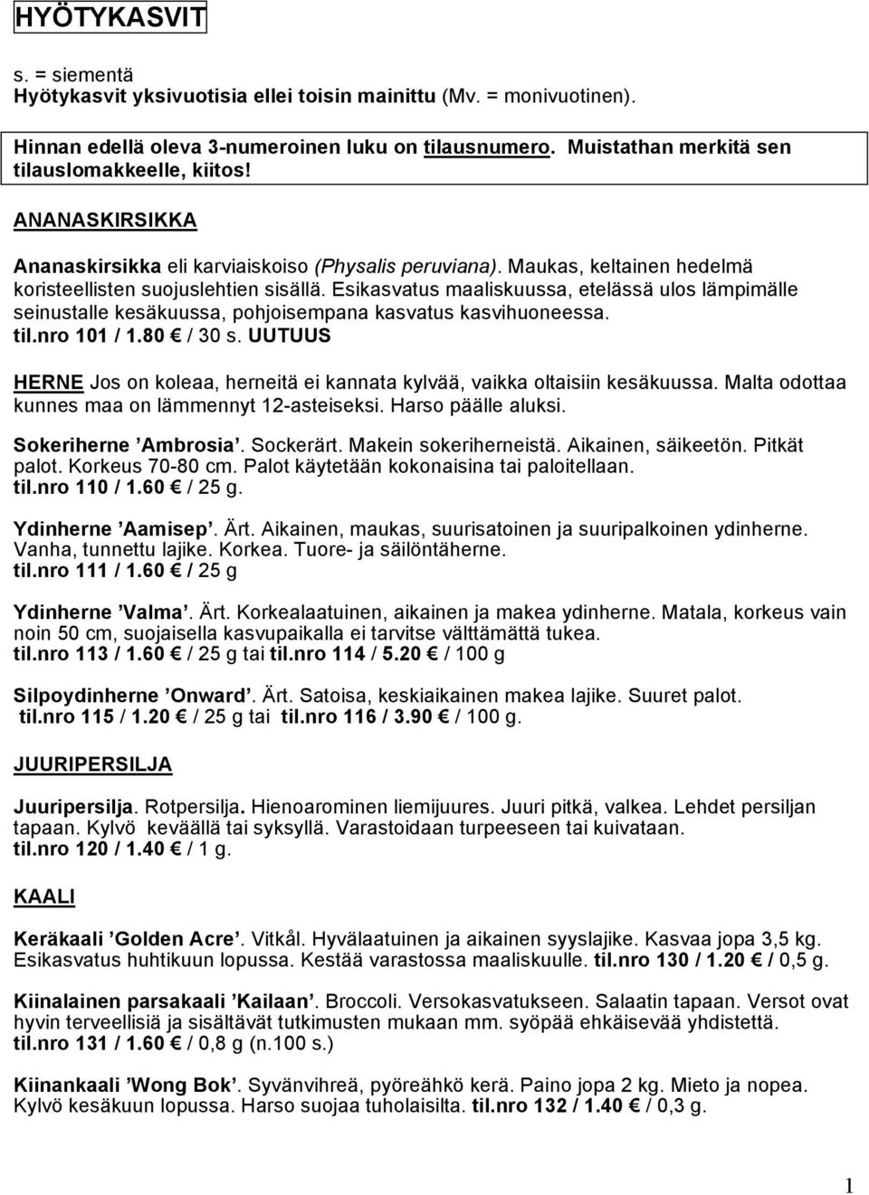 Esikasvatus maaliskuussa, etelässä ulos lämpimälle seinustalle kesäkuussa, pohjoisempana kasvatus kasvihuoneessa. til.nro 101 / 1.80 / 30 s.