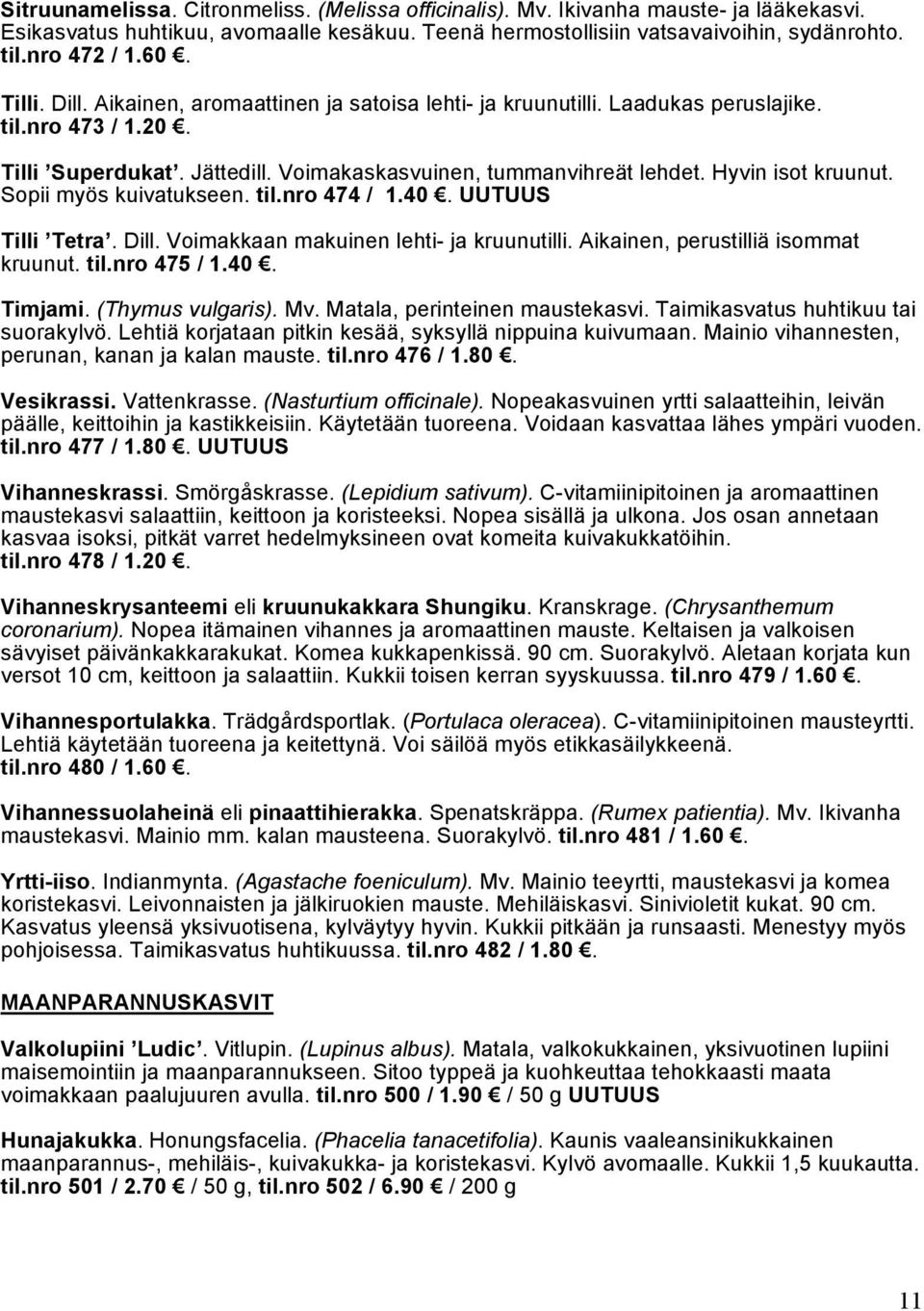 Hyvin isot kruunut. Sopii myös kuivatukseen. til.nro 474 / 1.40. UUTUUS Tilli Tetra. Dill. Voimakkaan makuinen lehti- ja kruunutilli. Aikainen, perustilliä isommat kruunut. til.nro 475 / 1.40. Timjami.