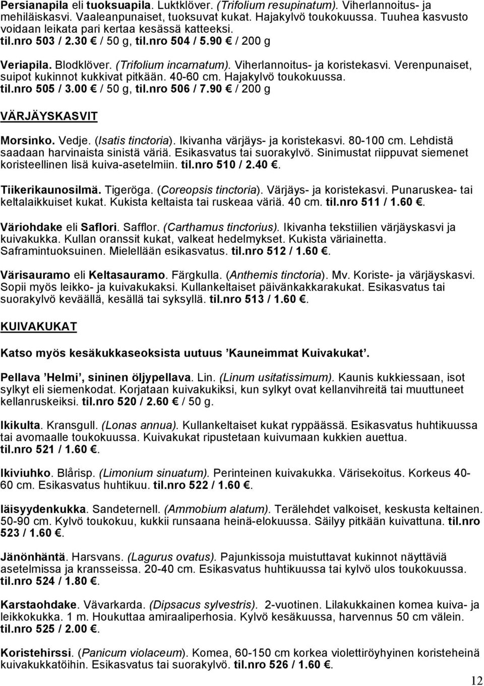 Verenpunaiset, suipot kukinnot kukkivat pitkään. 40-60 cm. Hajakylvö toukokuussa. til.nro 505 / 3.00 / 50 g, til.nro 506 / 7.90 / 200 g VÄRJÄYSKASVIT Morsinko. Vedje. (Isatis tinctoria).