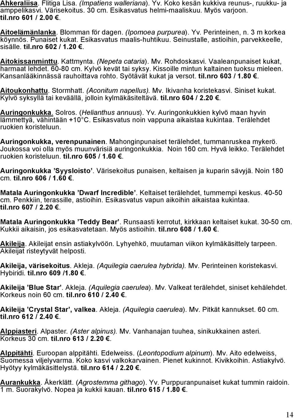 nro 602 / 1.20. Aitokissanminttu. Kattmynta. (Nepeta cataria). Mv. Rohdoskasvi. Vaaleanpunaiset kukat, harmaat lehdet. 60-80 cm. Kylvö kevät tai syksy. Kissoille mintun kaltainen tuoksu mieleen.