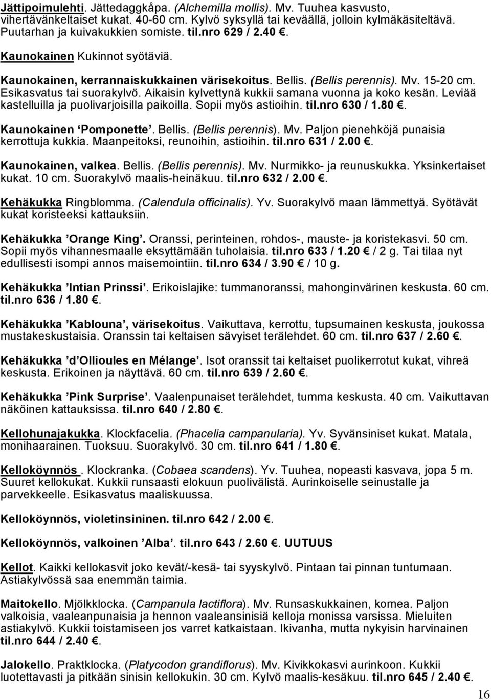 Aikaisin kylvettynä kukkii samana vuonna ja koko kesän. Leviää kastelluilla ja puolivarjoisilla paikoilla. Sopii myös astioihin. til.nro 630 / 1.80. Kaunokainen Pomponette. Bellis. (Bellis perennis).