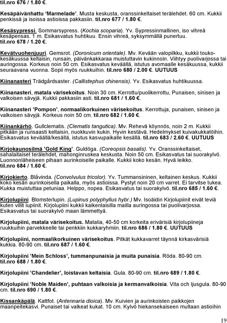 Mv. Kevään valopilkku, kukkii toukokesäkuussa keltaisin, runsain, päivänkakkaraa muistuttavin kukinnoin. Viihtyy puolivarjossa tai auringossa. Korkeus noin 50 cm.